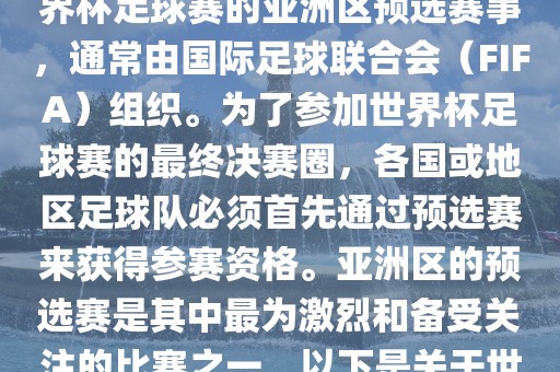 世界杯亚洲区预选赛是FIFA世界杯足球赛的亚洲区预选赛事，通常由国际足球联合会（FIFA）组织。为了参加世界杯足球赛的最终决赛圈，各国或地区足球队必须首先通过预选赛来获得参赛资格。亚洲区的预选赛是其中最为激烈和备受关注的比赛之一。以下是关于世界杯亚洲区预选赛的基本信息
