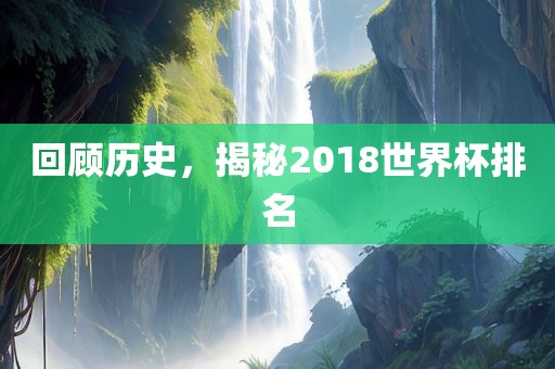 回顾历史，揭秘2018世界杯排名