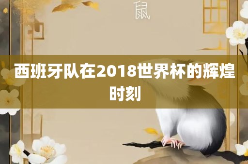 西班牙队在2018世界杯的辉煌时刻吉安市靖泰电力工程有限公司