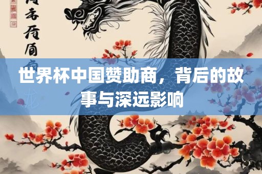世界杯中国赞助商，背后的故事与深远影响