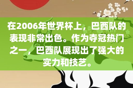 在2006年世界杯上，巴西队的表现非常出色。作为夺冠热门之一，巴西队展现出了强大的实力和技艺。