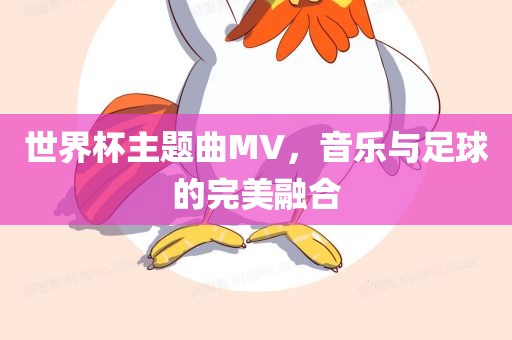 世界杯主题曲MV，音乐与足球的完美融合