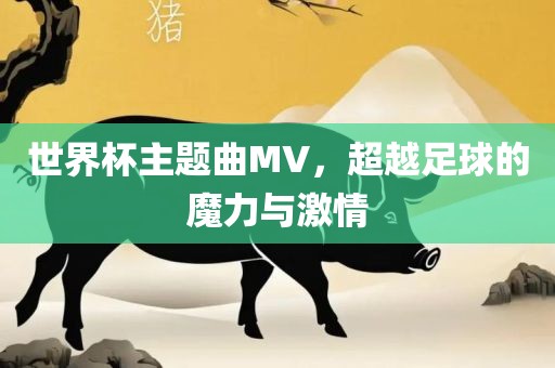 世界杯主题曲MV，超越足球的魔力与激情