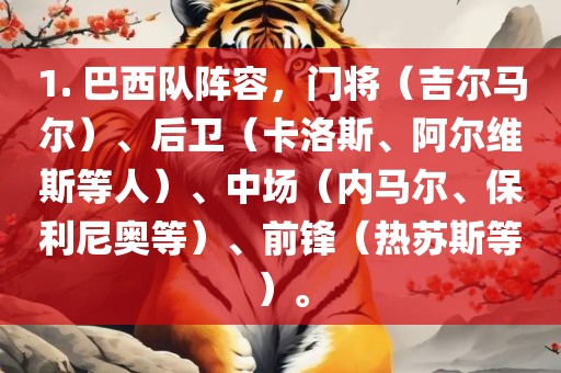 1. 巴西队阵容，门将（吉尔马尔）、后卫（卡洛斯、阿尔维斯等人）、中场（内马尔、保利尼奥等）、前锋（热苏斯等）。