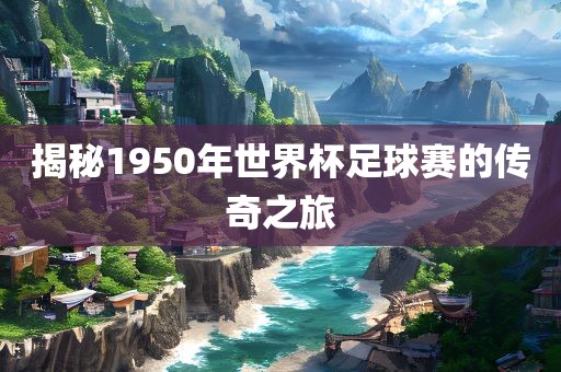 揭秘1950年世界杯足球赛的传奇之旅