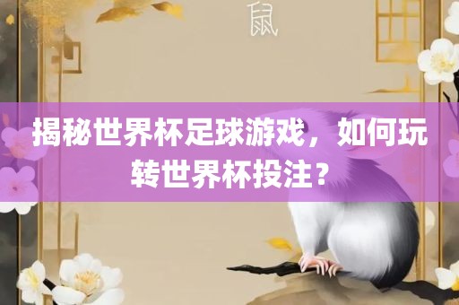 揭秘世界杯足球游戏，如何玩转世界杯投注？