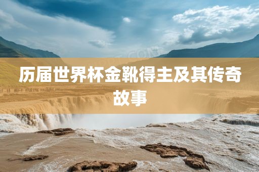 历届世界杯金靴得主及其传奇故事