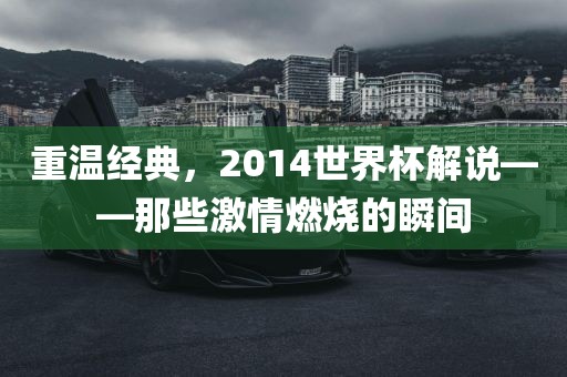 重温经典，2014世界杯解说——那些激情燃烧的瞬间