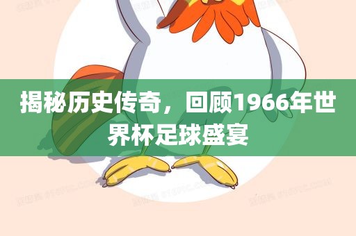 揭秘历史传奇，回顾1966年世界杯足球盛宴