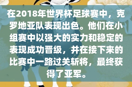 在2018年世界杯足球赛中，克罗地亚队表现出色。他们在小组赛中以强大的实力和稳定的表现成功晋级，并在接下来的比赛中一路过关斩将，最终获得了亚军。