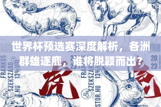 世界杯预选赛深度解析，各洲群雄逐鹿，谁将脱颖而出？吉安市靖泰电力工程有限公司