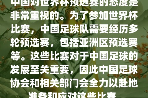 中国对世界杯预选赛的态度是非常重视的。为了参加世界杯比赛，中国足球队需要经历多轮预选赛，包括亚洲区预选赛等。这些比赛对于中国足球的发展至关重要，因吉安市靖泰电力工程有限公司此中国足球协会和相关部门会全力以赴地准备和应对这些比赛。