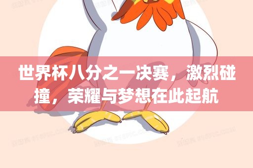 世界杯八分之一决赛，激烈碰撞，荣耀与梦想在此起航