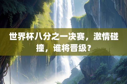 世界杯八分之一决赛，激情碰撞，谁将晋级？