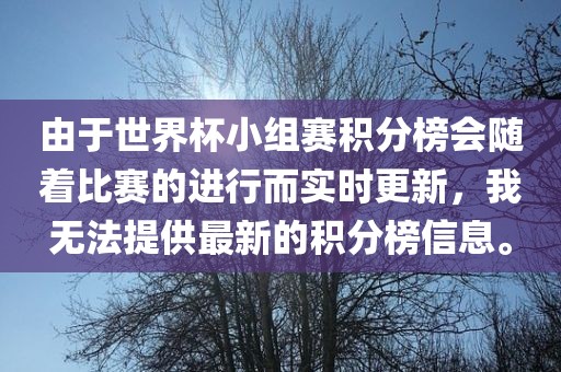 由于世界杯小组赛积分榜会随着比赛的进行而实时更新，我无法提供最新的积分榜信息。