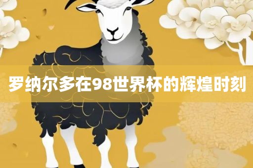 罗纳尔多在98世界杯的辉煌时刻