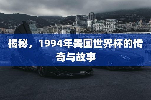 揭秘，1994年美国世界杯的传奇与故事
