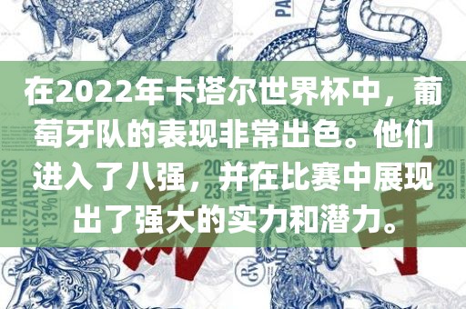在2022年卡塔尔世界杯中，葡萄牙队的表现非常出色。他们进入了八强，并在比赛中展现出了强大的实力和潜力。