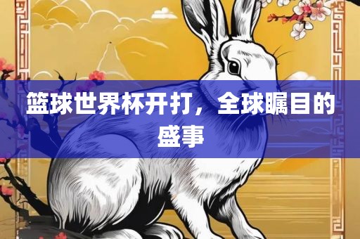 篮球世界杯开打，全球瞩目的盛事