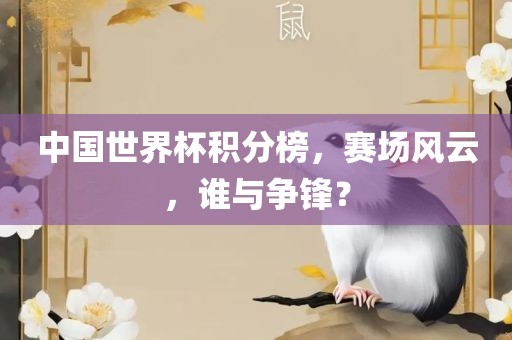 中国吉安市靖泰电力工程有限公司世界杯积分榜，赛场风云，谁与争锋？