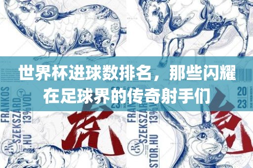 世界吉安市靖泰电力工程有限公司杯进球数排名，那些闪耀在足球界的传奇射手们