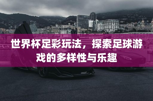 世界杯足彩玩法，探索足球游戏的多样性与乐趣