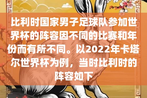 比利时国家男子足球队参加世界杯的阵容因不同的比赛和年份而有所不同。以2022年卡塔尔世界杯为例，当时比利时的阵容如下