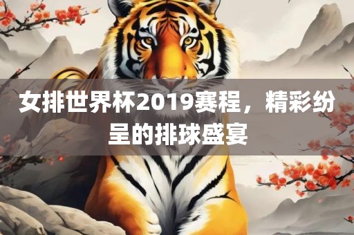 女排世界杯2019赛程，精彩纷呈的排球盛宴吉安市靖泰电力工程有限公司