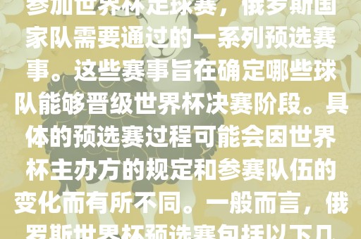 俄罗斯世界杯预选赛是指为了参加世界杯足球赛，俄罗斯国家队需要通过的一系列预选赛事。这些赛事旨在确定哪些球队能够晋级世界杯决赛阶段。具体的预选赛过程可能会因世界杯主办方的规定和参赛队伍的变化而有所不同。一般而言，俄罗斯世界杯预选赛包括以下几个阶段