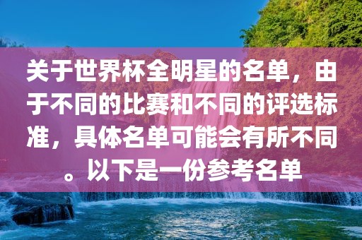 关于世界杯全明星的名单，由于不同的比赛和不同的评选标准，具体名单可能会有所不同。以下是一份参考名单