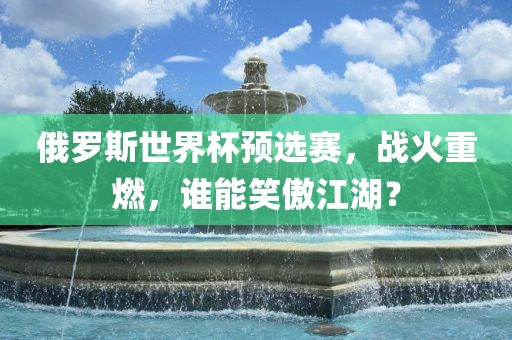 俄罗斯世界杯预选赛，战火重燃，谁能笑傲江湖？