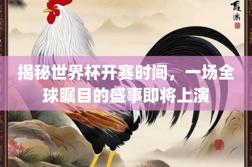揭秘世界杯开赛时间，一场全球瞩目的盛事即将上演