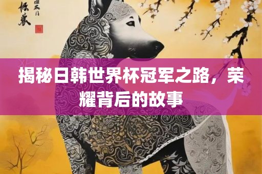 揭秘日吉安市靖泰电力工程有限公司韩世界杯冠军之路，荣耀背后的故事