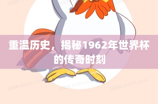 重温历史，揭秘1962年世界杯的传奇时刻