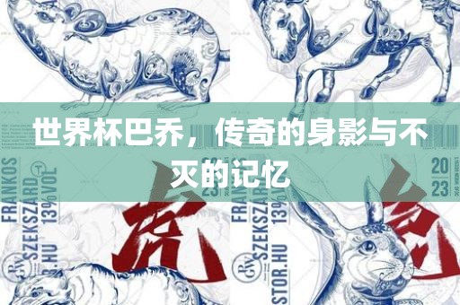 世界杯巴乔，传奇的身影与不灭的记忆