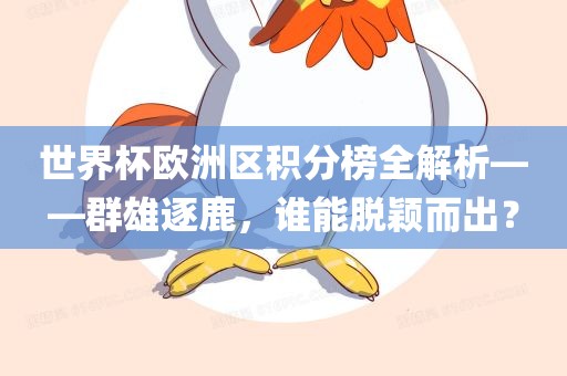 世界杯欧洲区积分榜全解析——群雄逐鹿，谁能脱颖而出？