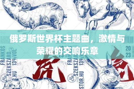 俄罗斯世界杯主题曲，激情与荣耀的交响乐章