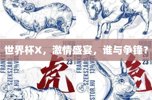世界杯X，激情盛宴，谁与争锋？