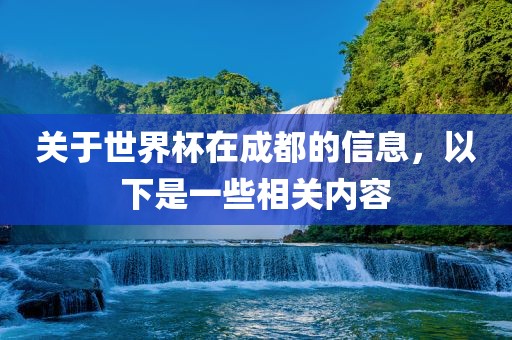 关于世界杯在成都的信息，以下是吉安市靖泰电力工程有限公司一些相关内容