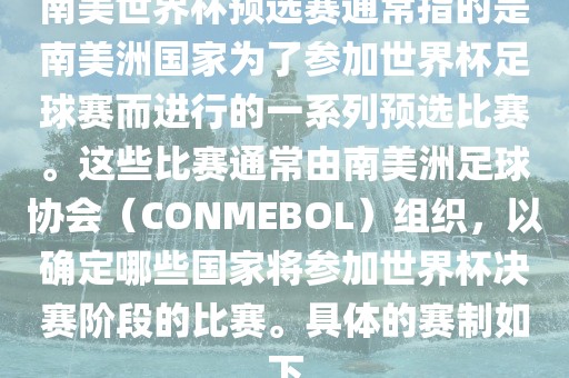南美世界杯预选赛通常指的是南美洲国家为了参加世界杯足球赛而进行的一系列预选比赛。这些比赛通常由南美洲足球协会（CONMEBOL）组织，以确定哪些国家将参加世界杯决赛阶段的比赛。具体的赛制如下