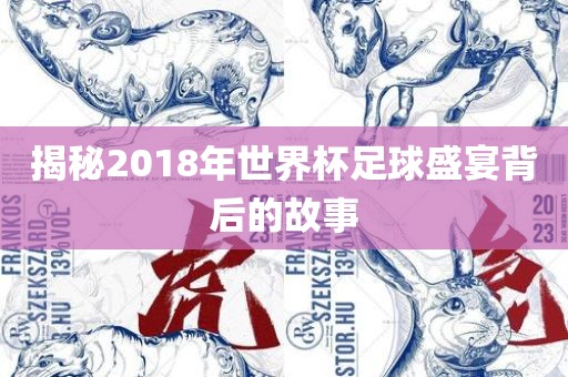 揭秘2018年世界杯足球盛宴背后的故事