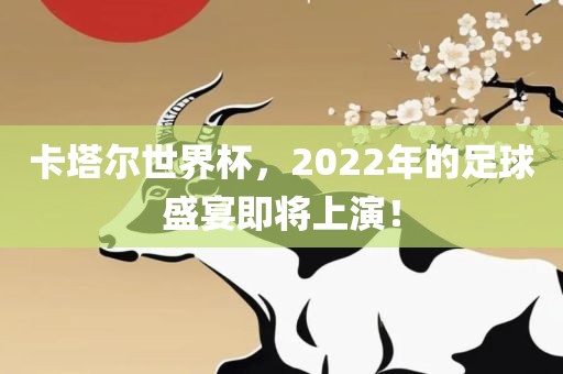 卡塔尔世界杯，2022年的足球盛宴即将上演！