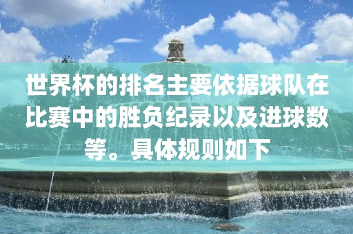 世界杯的排名主要依据球队在比赛中的胜负纪录以及进球数等。具体规则如下