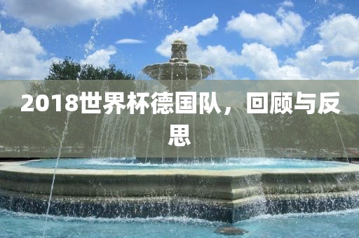 2018世界杯德国队，回顾与反思