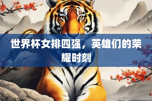 世界杯女排四强，英雄们的荣耀时刻