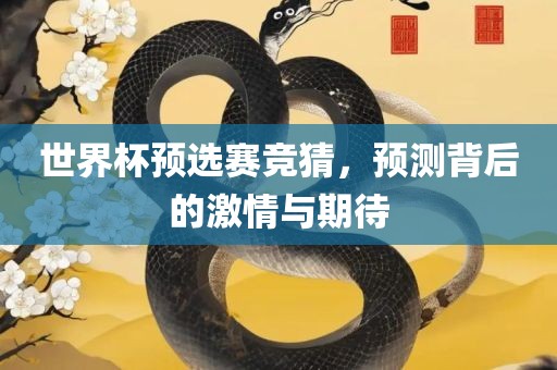 世界杯预选赛竞猜，预测背后的激情与期待吉安市靖泰电力工程有限公司