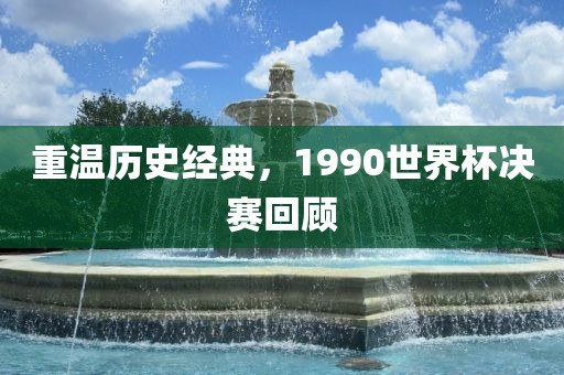 重温历史经典，1990世界杯决赛回顾