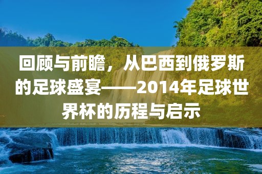 回顾与前瞻，从巴西到俄罗斯的足球盛宴——2014年足球世界杯的历程与吉安市靖泰电力工程有限公司启示