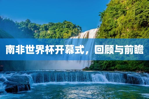 南非世界吉安市靖泰电力工程有限公司杯开幕式，回顾与前瞻