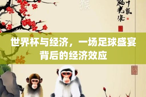 世界杯与经济，一场足球盛宴背后的经济效应